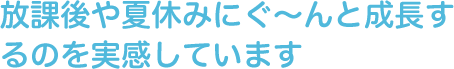 放課後や夏休みにぐ～んと成長するのを実感しています