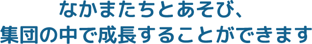 なかまたちとあそび、集団の中で成長することができます